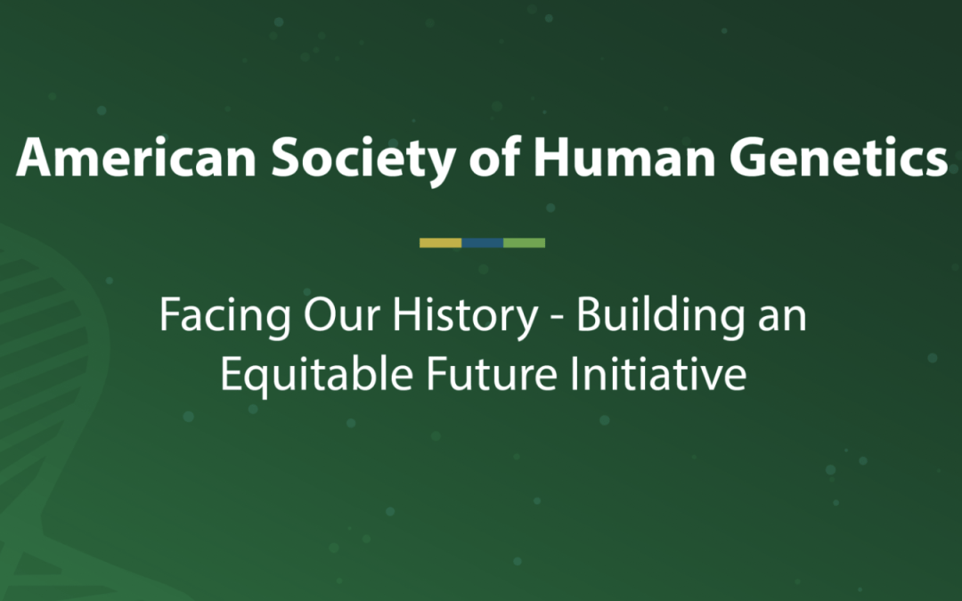 Text on a green background reads "American Society of Human Genetics: Facing Our History- Building an Equitable Future Initiative